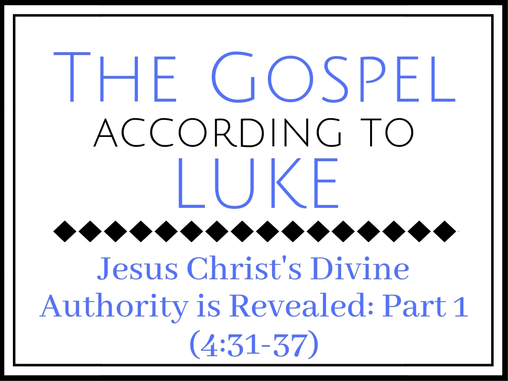 Jesus Christ’s Divine Authority is Revealed: Part 1 (Luke 4:31-37)