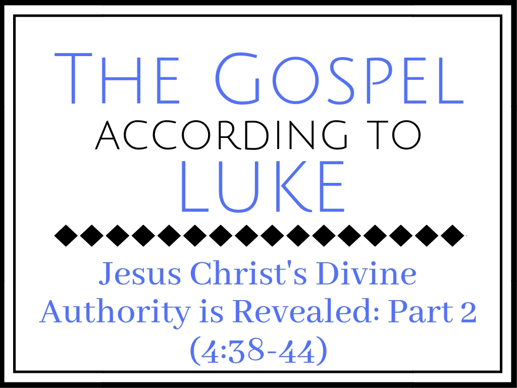 Jesus Christ’s Divine Authority is Revealed: Part 2 (Luke 4:38-44)