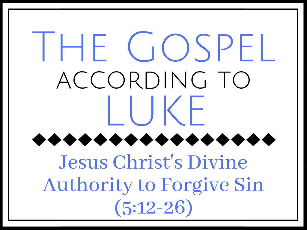 Jesus Christ’s Divine Authority to Forgive Sin (Luke 5:12-26) 
