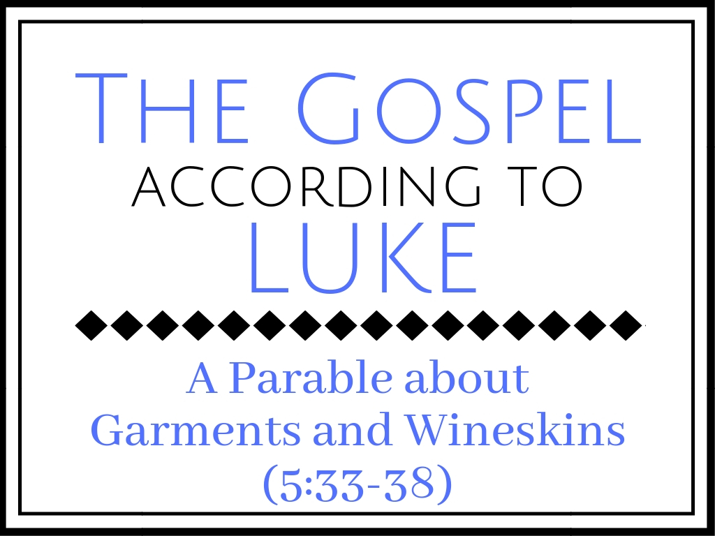 A Parable about Garments & Wineskins (Luke 5:33-39)