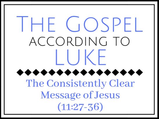 The Consistently Clear Message of Jesus (Luke 11:27-36)