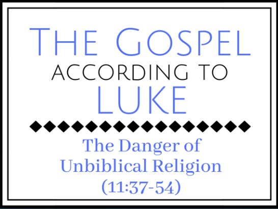 The Danger of Unbiblical Religion (Luke 11:37-54)