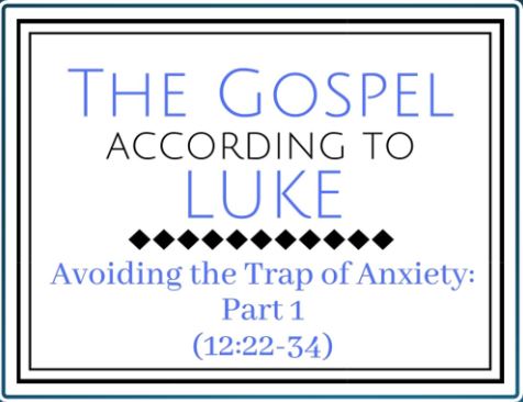 Avoiding the Trap of Anxiety: Part 1 (Luke 12:22-34) 