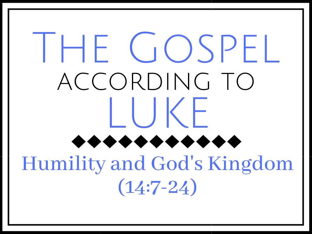 Humility and God’s Kingdom (Luke 14:7-24)