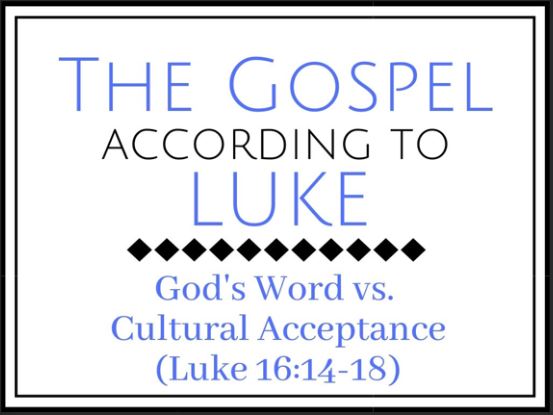 God’s Word vs. Cultural Acceptance (Luke 16:14-18) 